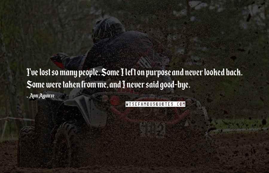 Ann Aguirre Quotes: I've lost so many people. Some I left on purpose and never looked back. Some were taken from me, and I never said good-bye.