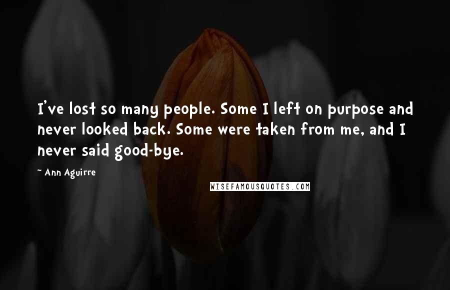 Ann Aguirre Quotes: I've lost so many people. Some I left on purpose and never looked back. Some were taken from me, and I never said good-bye.