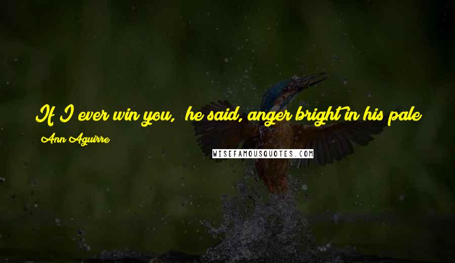 Ann Aguirre Quotes: If I ever win you," he said, anger bright in his pale eyes, "it will be because you want me more. Not because he's gone. I'm nobody's second best.