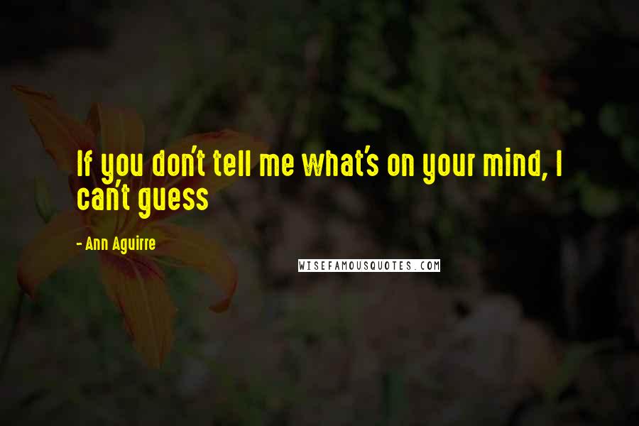 Ann Aguirre Quotes: If you don't tell me what's on your mind, I can't guess