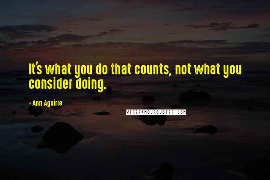 Ann Aguirre Quotes: It's what you do that counts, not what you consider doing.