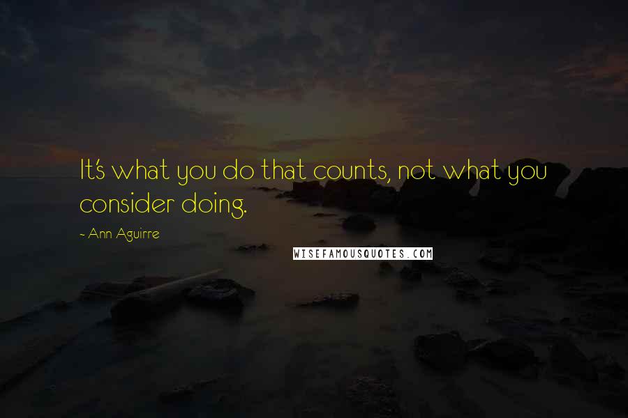 Ann Aguirre Quotes: It's what you do that counts, not what you consider doing.