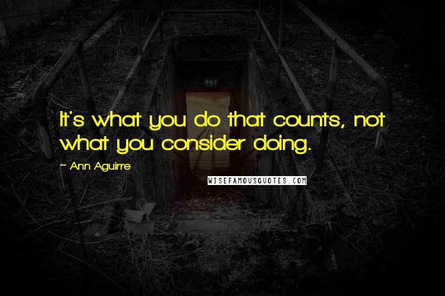 Ann Aguirre Quotes: It's what you do that counts, not what you consider doing.