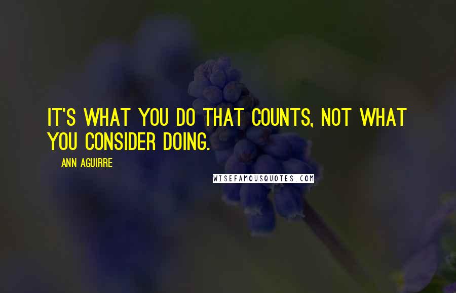 Ann Aguirre Quotes: It's what you do that counts, not what you consider doing.