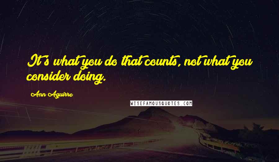 Ann Aguirre Quotes: It's what you do that counts, not what you consider doing.