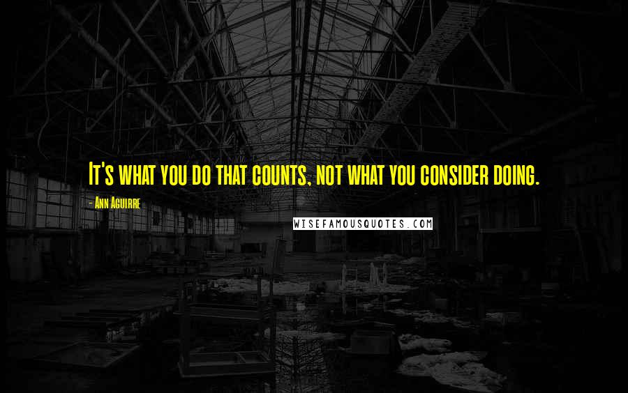 Ann Aguirre Quotes: It's what you do that counts, not what you consider doing.