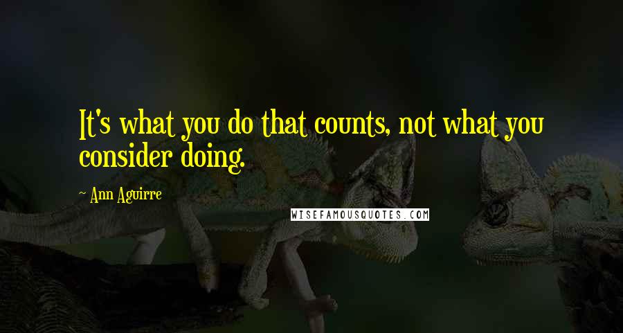 Ann Aguirre Quotes: It's what you do that counts, not what you consider doing.