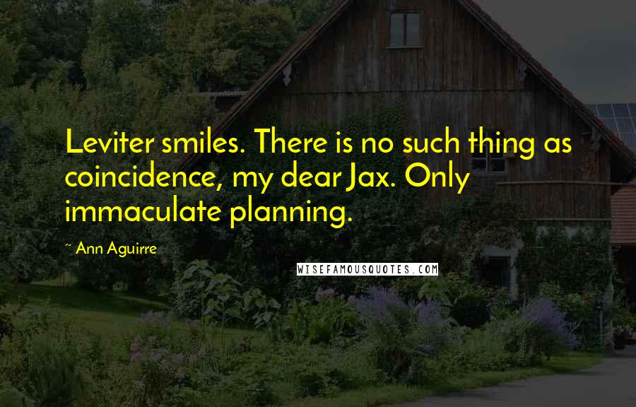 Ann Aguirre Quotes: Leviter smiles. There is no such thing as coincidence, my dear Jax. Only immaculate planning.