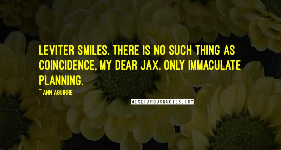Ann Aguirre Quotes: Leviter smiles. There is no such thing as coincidence, my dear Jax. Only immaculate planning.