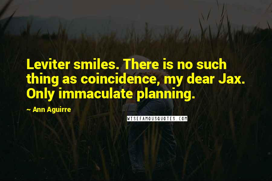 Ann Aguirre Quotes: Leviter smiles. There is no such thing as coincidence, my dear Jax. Only immaculate planning.