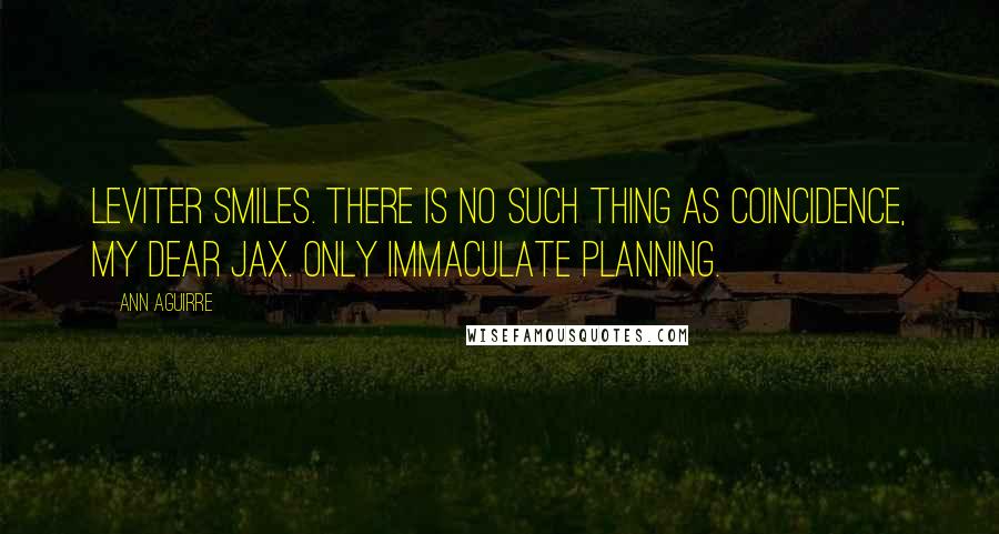 Ann Aguirre Quotes: Leviter smiles. There is no such thing as coincidence, my dear Jax. Only immaculate planning.