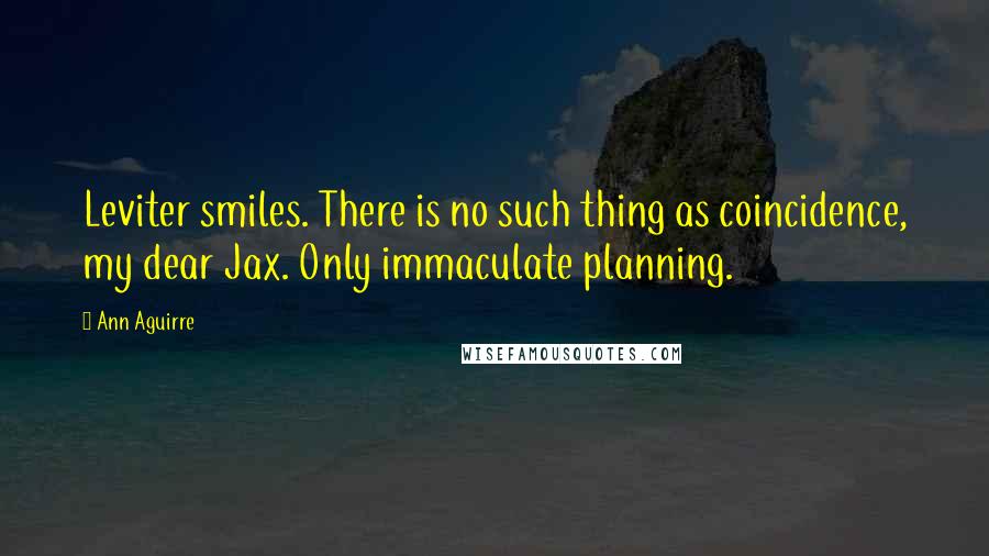 Ann Aguirre Quotes: Leviter smiles. There is no such thing as coincidence, my dear Jax. Only immaculate planning.