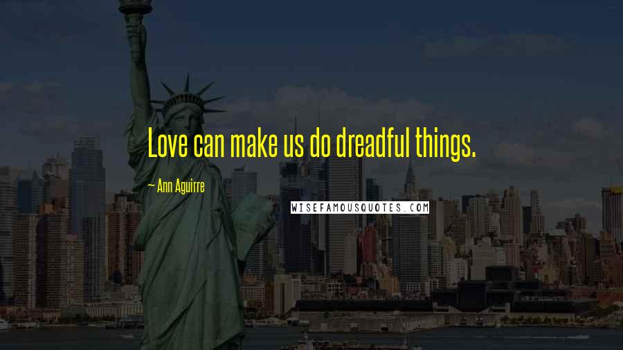 Ann Aguirre Quotes: Love can make us do dreadful things.