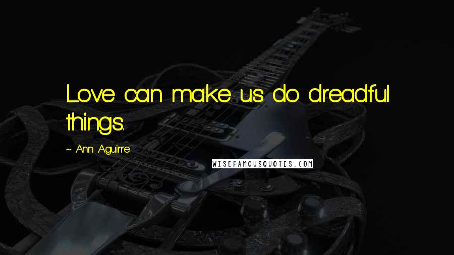 Ann Aguirre Quotes: Love can make us do dreadful things.