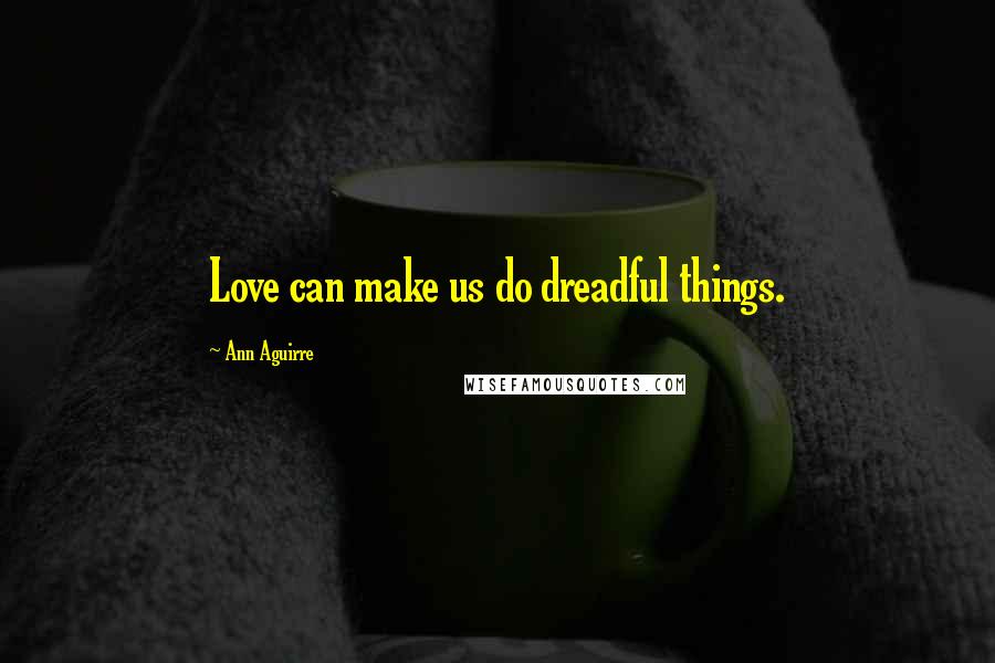 Ann Aguirre Quotes: Love can make us do dreadful things.