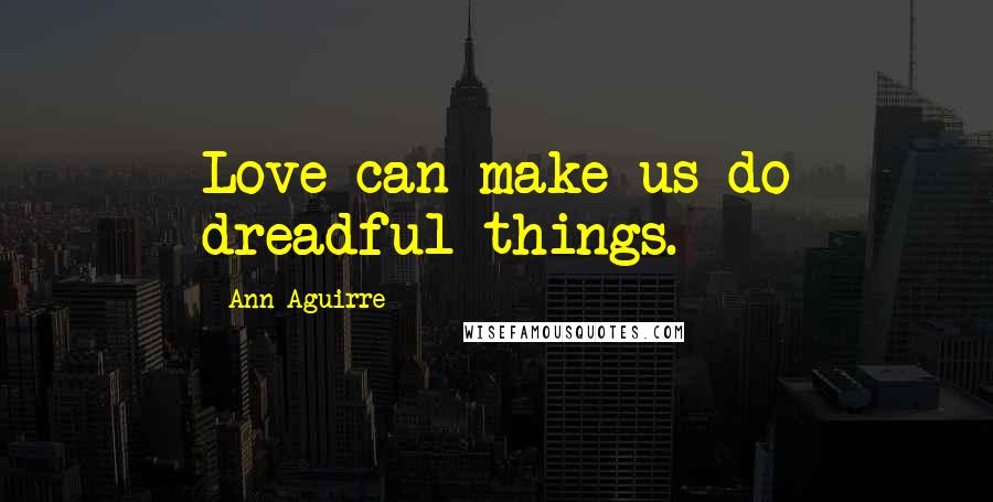 Ann Aguirre Quotes: Love can make us do dreadful things.