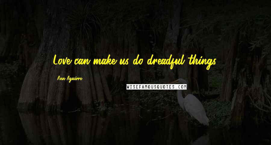 Ann Aguirre Quotes: Love can make us do dreadful things.