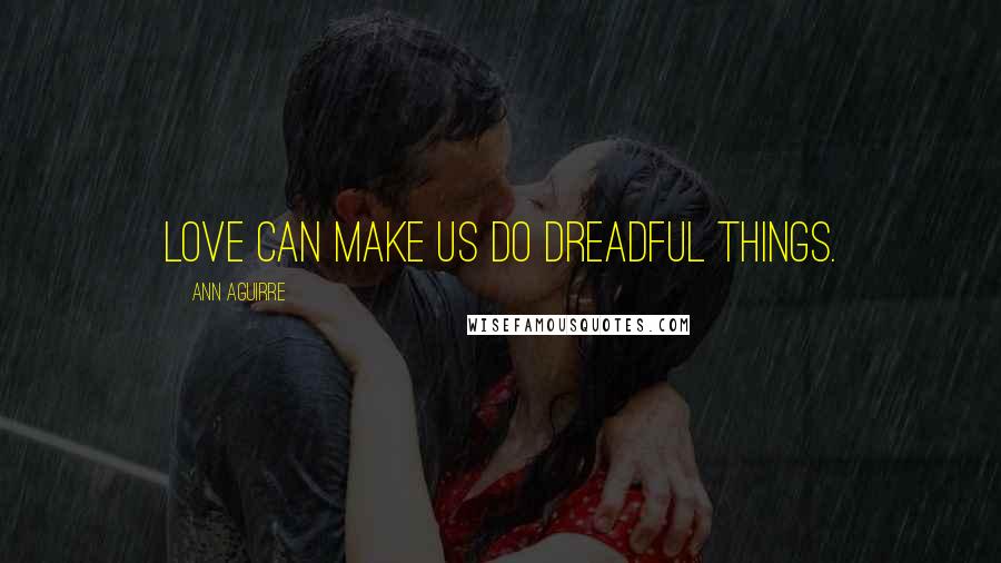 Ann Aguirre Quotes: Love can make us do dreadful things.