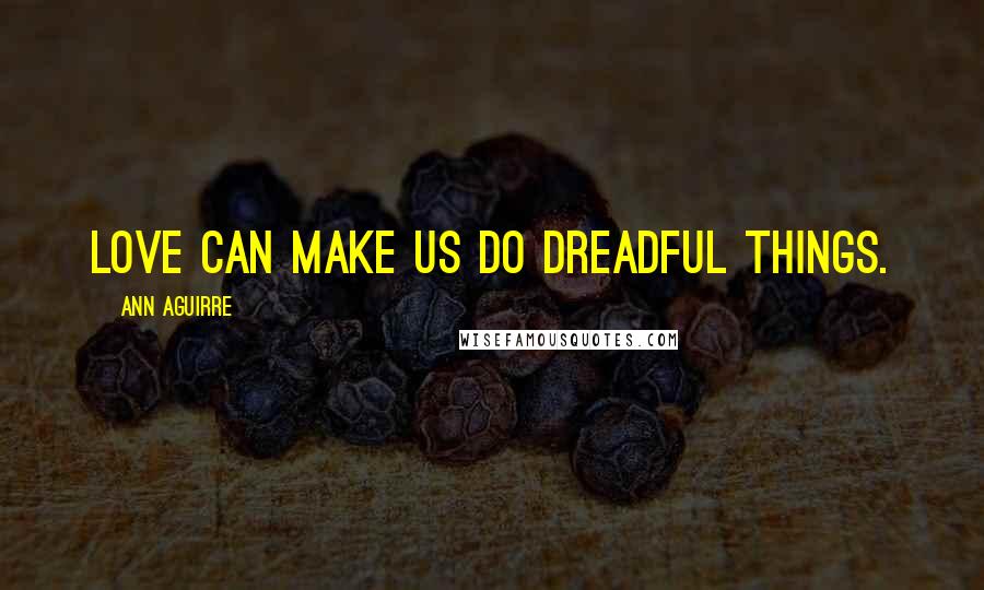 Ann Aguirre Quotes: Love can make us do dreadful things.