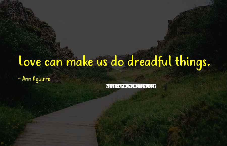 Ann Aguirre Quotes: Love can make us do dreadful things.