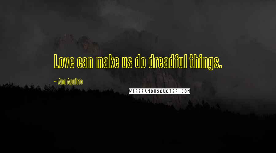 Ann Aguirre Quotes: Love can make us do dreadful things.