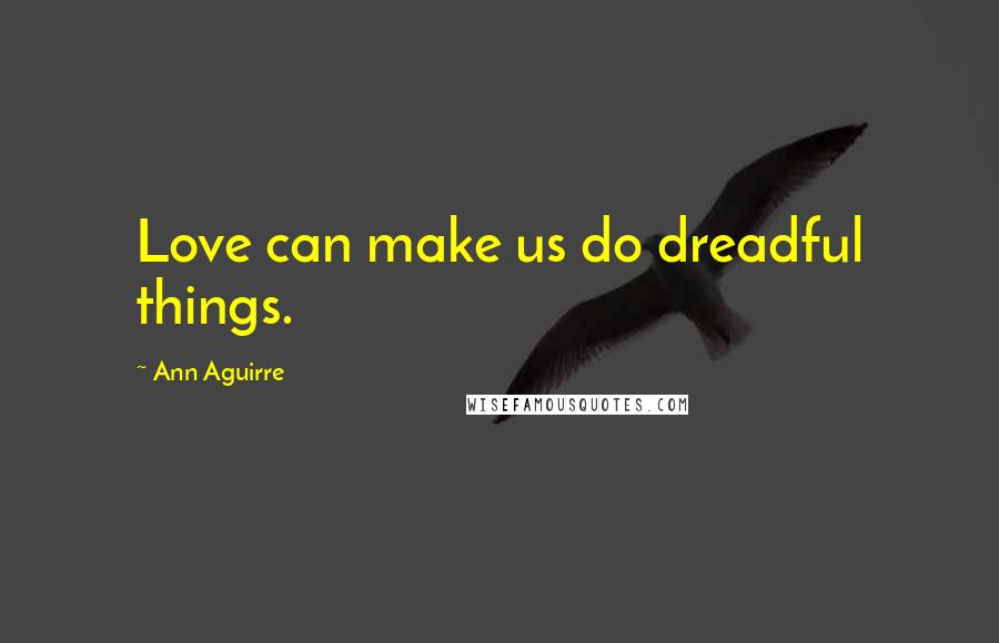 Ann Aguirre Quotes: Love can make us do dreadful things.