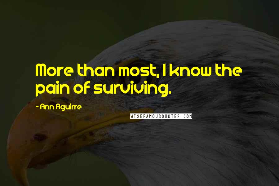 Ann Aguirre Quotes: More than most, I know the pain of surviving.
