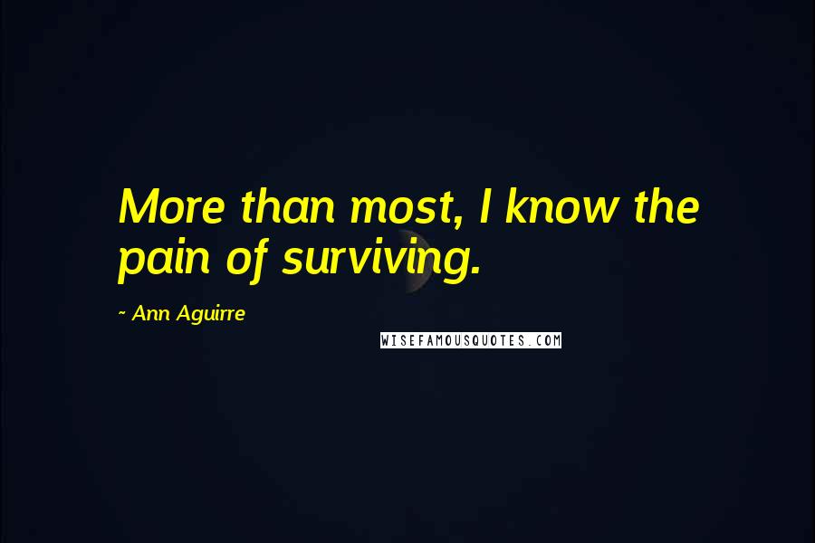 Ann Aguirre Quotes: More than most, I know the pain of surviving.