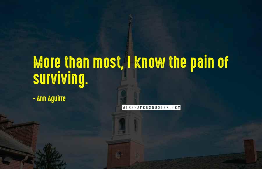 Ann Aguirre Quotes: More than most, I know the pain of surviving.