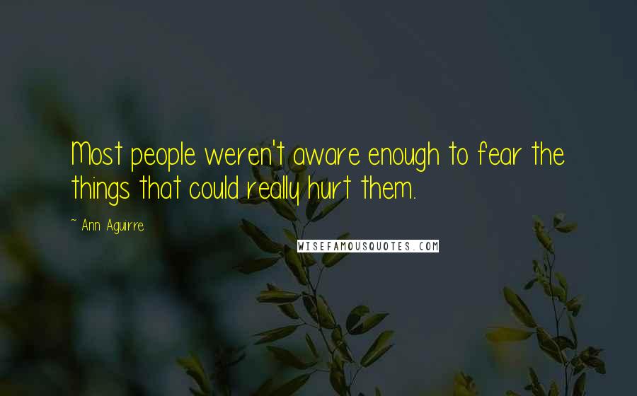 Ann Aguirre Quotes: Most people weren't aware enough to fear the things that could really hurt them.