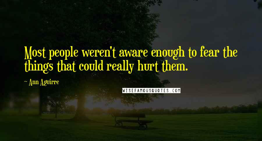 Ann Aguirre Quotes: Most people weren't aware enough to fear the things that could really hurt them.