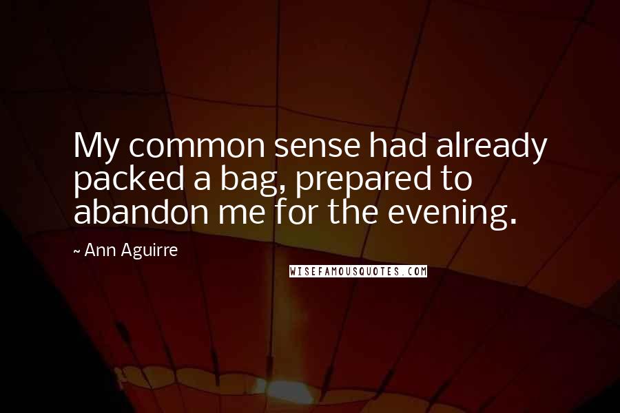 Ann Aguirre Quotes: My common sense had already packed a bag, prepared to abandon me for the evening.
