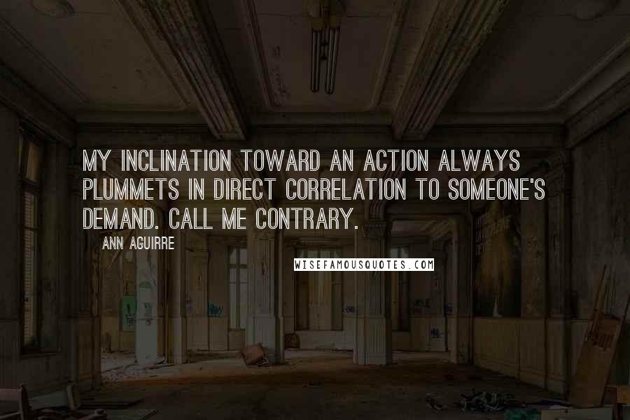 Ann Aguirre Quotes: My inclination toward an action always plummets in direct correlation to someone's demand. Call me contrary.