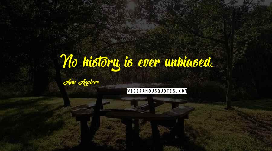 Ann Aguirre Quotes: No history is ever unbiased.