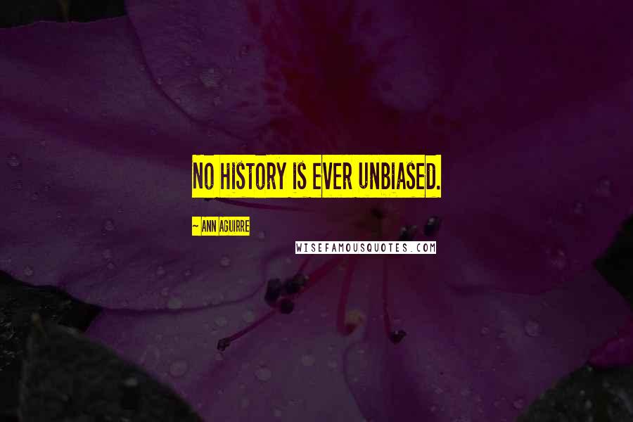 Ann Aguirre Quotes: No history is ever unbiased.