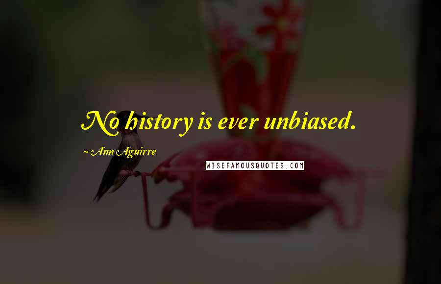 Ann Aguirre Quotes: No history is ever unbiased.