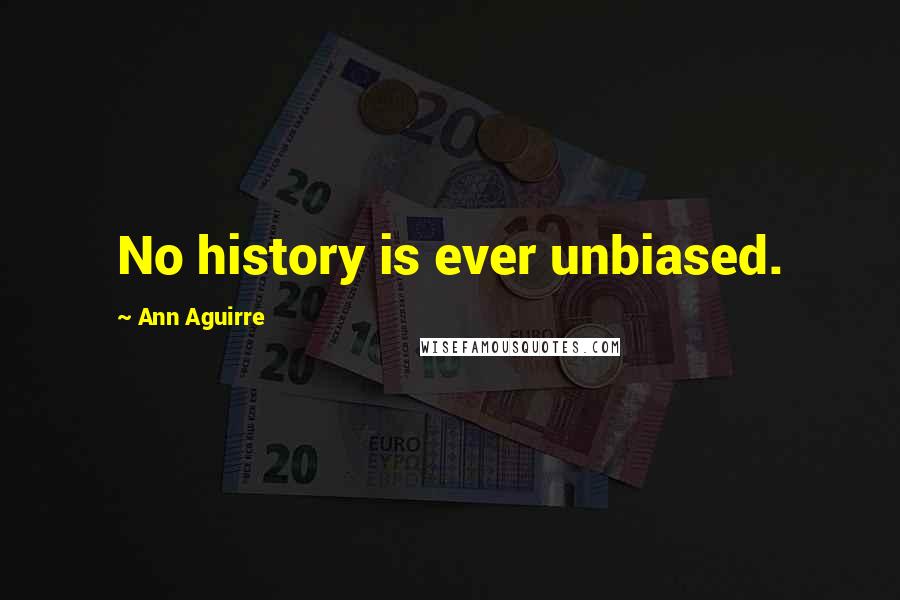 Ann Aguirre Quotes: No history is ever unbiased.