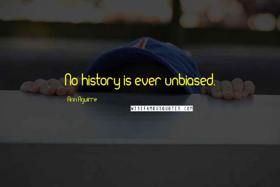 Ann Aguirre Quotes: No history is ever unbiased.