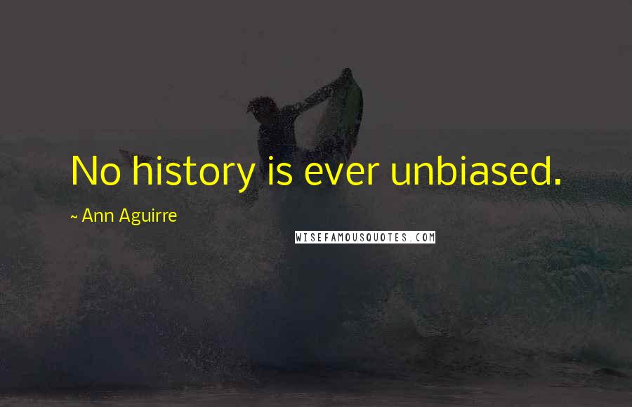 Ann Aguirre Quotes: No history is ever unbiased.