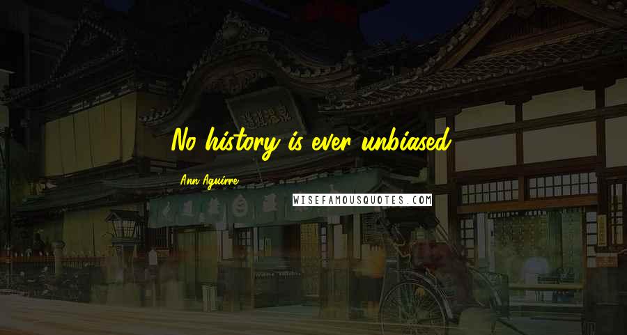 Ann Aguirre Quotes: No history is ever unbiased.