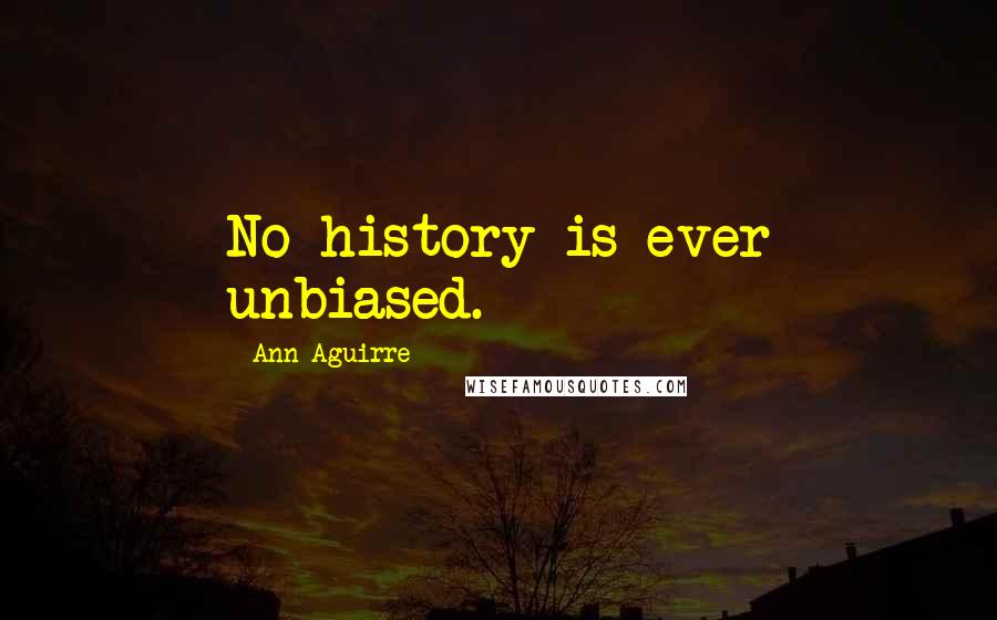 Ann Aguirre Quotes: No history is ever unbiased.
