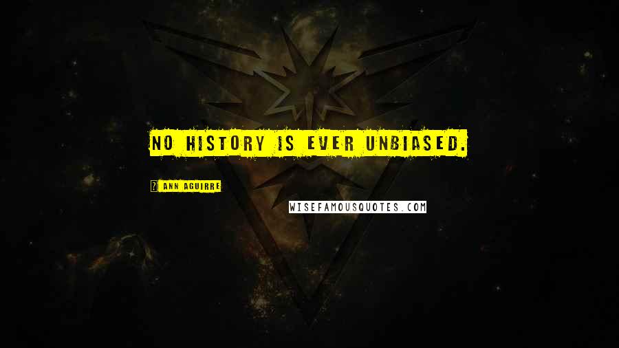 Ann Aguirre Quotes: No history is ever unbiased.