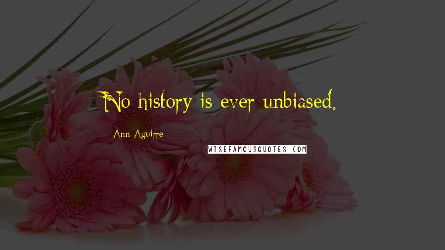 Ann Aguirre Quotes: No history is ever unbiased.