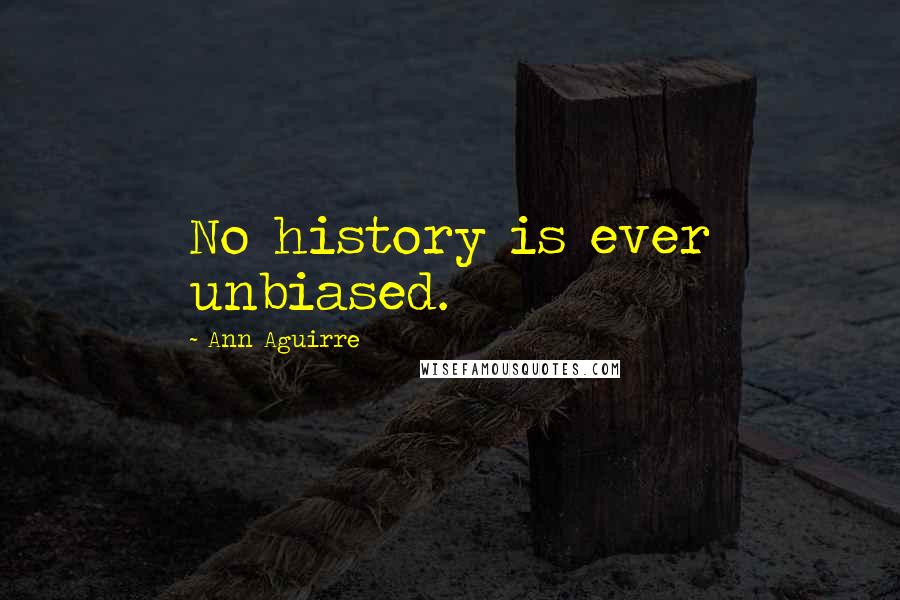 Ann Aguirre Quotes: No history is ever unbiased.
