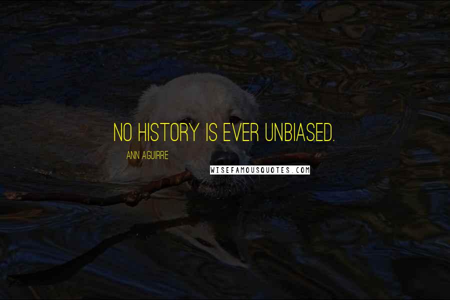 Ann Aguirre Quotes: No history is ever unbiased.