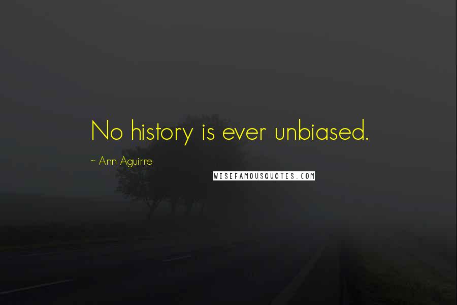 Ann Aguirre Quotes: No history is ever unbiased.