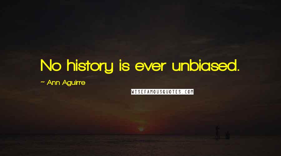 Ann Aguirre Quotes: No history is ever unbiased.