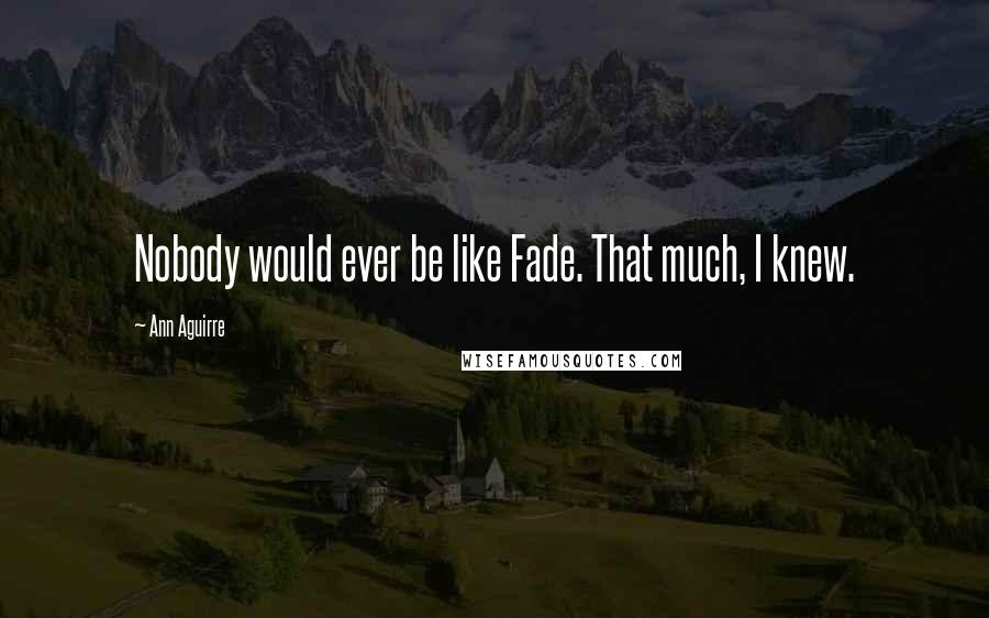 Ann Aguirre Quotes: Nobody would ever be like Fade. That much, I knew.