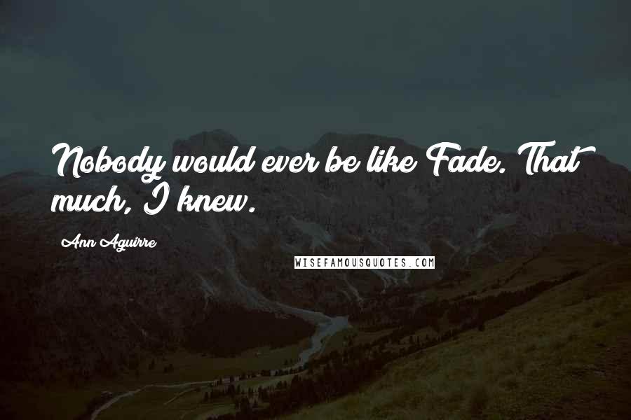 Ann Aguirre Quotes: Nobody would ever be like Fade. That much, I knew.