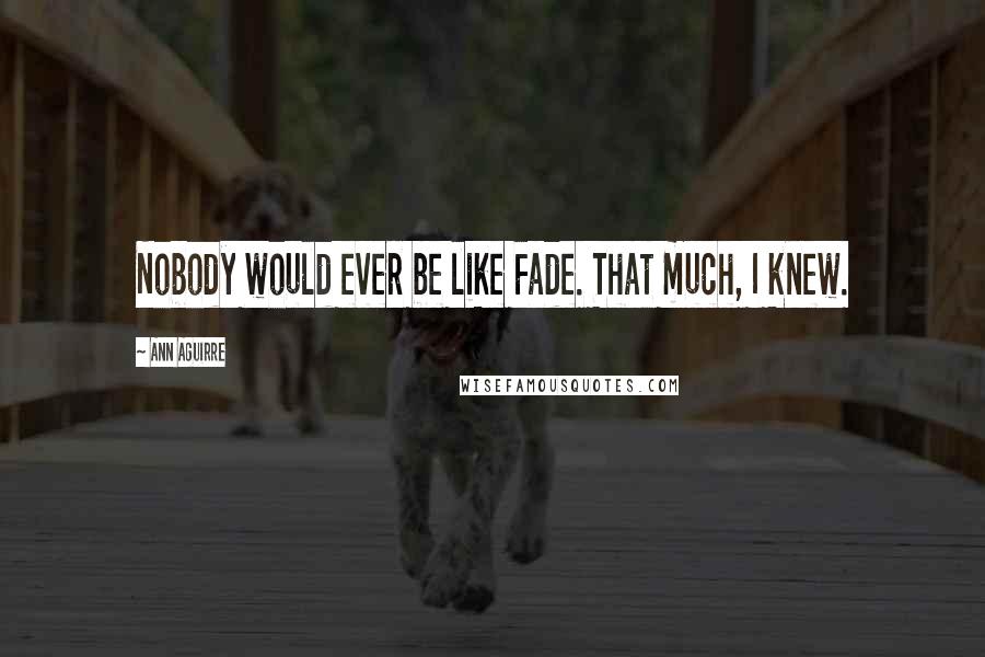 Ann Aguirre Quotes: Nobody would ever be like Fade. That much, I knew.
